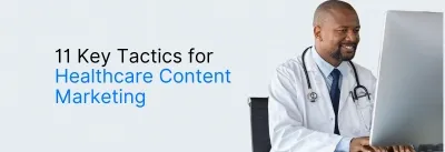 11 Key Tactics for Healthcare Content Marketing